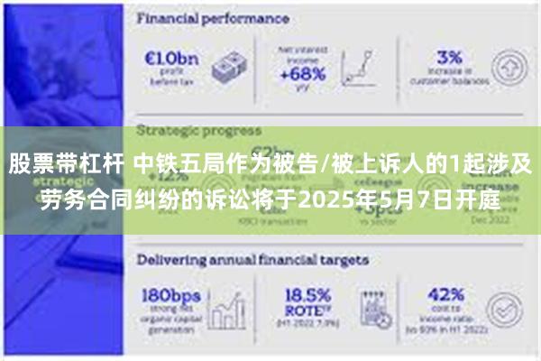 股票带杠杆 中铁五局作为被告/被上诉人的1起涉及劳务合同纠纷的诉讼将于2025年5月7日开庭