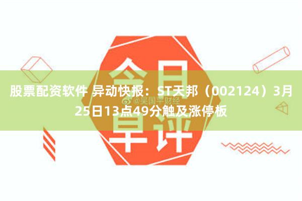 股票配资软件 异动快报：ST天邦（002124）3月25日13点49分触及涨停板