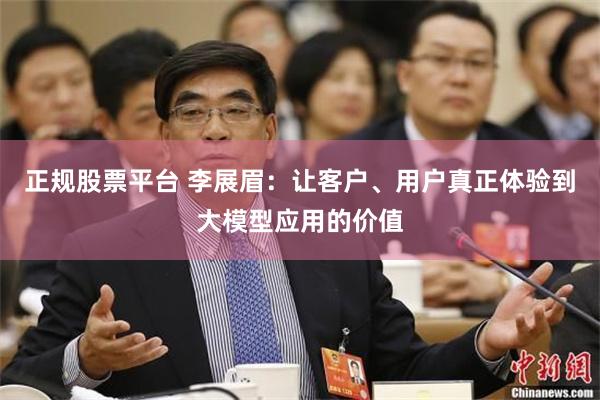 正规股票平台 李展眉：让客户、用户真正体验到大模型应用的价值
