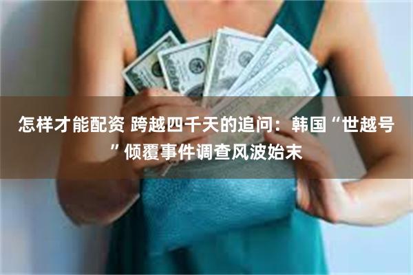 怎样才能配资 跨越四千天的追问：韩国“世越号”倾覆事件调查风波始末
