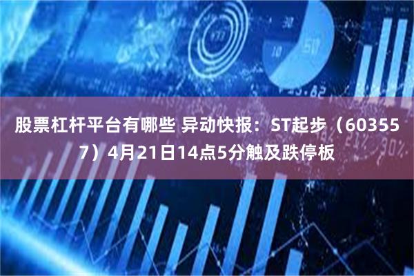 股票杠杆平台有哪些 异动快报：ST起步（603557）4月21日14点5分触及跌停板