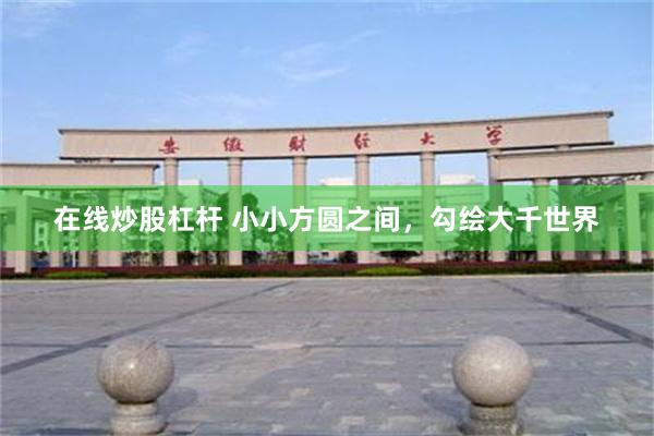 在线炒股杠杆 小小方圆之间，勾绘大千世界