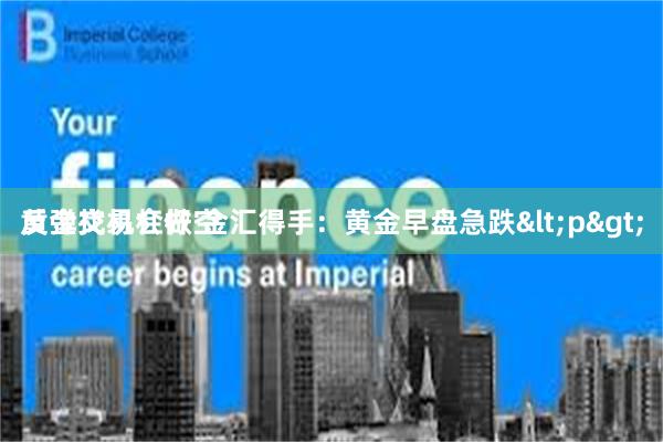 黄金交易杠杆 金汇得手：黄金早盘急跌<p>
反弹找机会做空