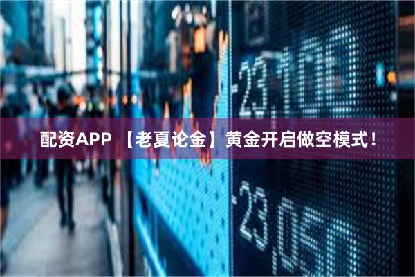 配资APP 【老夏论金】黄金开启做空模式！