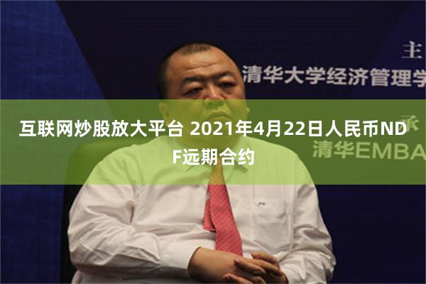 互联网炒股放大平台 2021年4月22日人民币NDF远期合约