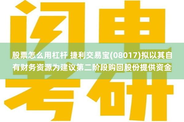 股票怎么用杠杆 捷利交易宝(08017)拟以其自有财务资源为建议第二阶段购回股份提供资金