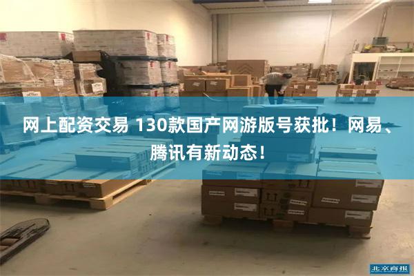 网上配资交易 130款国产网游版号获批！网易、腾讯有新动态！