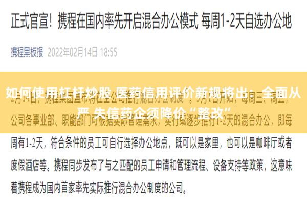 如何使用杠杆炒股 医药信用评价新规将出：全面从严 失信药企须降价“整改”