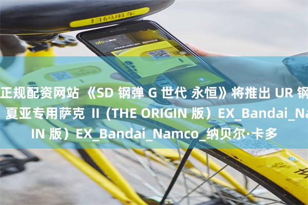 正规配资网站 《SD 钢弹 G 世代 永恒》将推出 UR 钢弹试作 2 号机 EX、夏亚专用萨克 Ⅱ (THE ORIGIN 版）EX_Bandai_Namco_纳贝尔·卡多