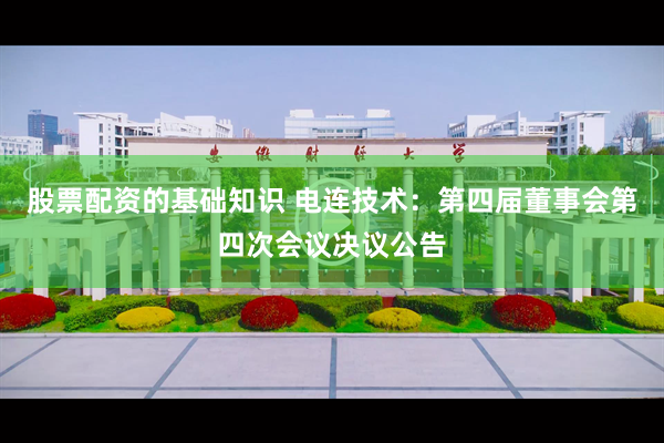 股票配资的基础知识 电连技术：第四届董事会第四次会议决议公告