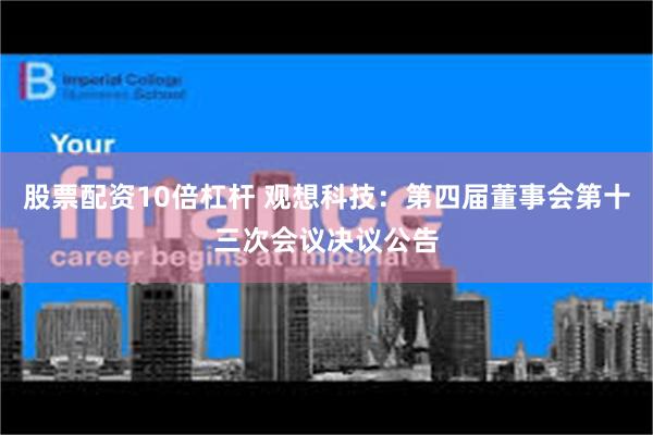 股票配资10倍杠杆 观想科技：第四届董事会第十三次会议决议公告