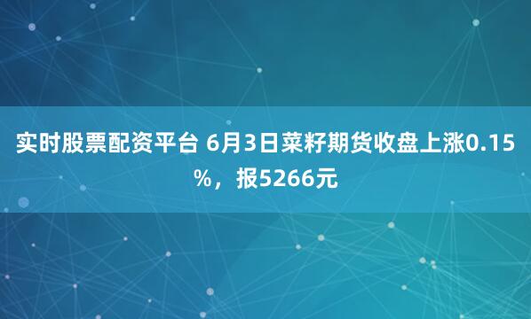 实时股票配资平台 6月3日菜籽期货收盘上涨0.15%，报5266元