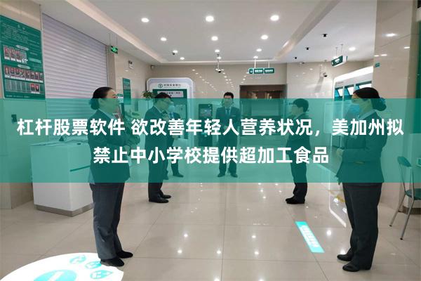 杠杆股票软件 欲改善年轻人营养状况，美加州拟禁止中小学校提供超加工食品