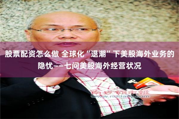 股票配资怎么做 全球化“退潮”下美股海外业务的隐忧——七问美股海外经营状况