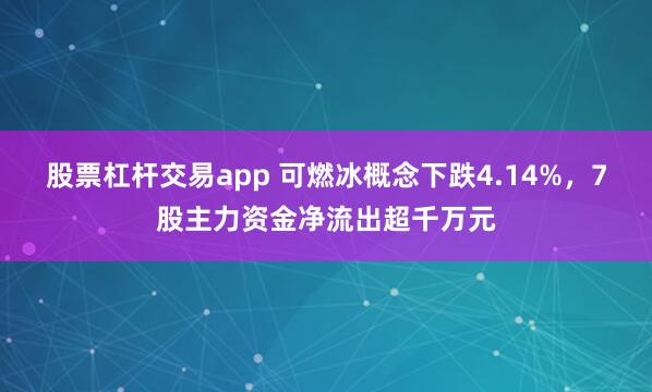 股票杠杆交易app 可燃冰概念下跌4.14%，7股主力资金净流出超千万元