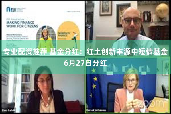专业配资推荐 基金分红：红土创新丰源中短债基金6月27日分红