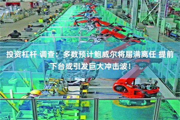 投资杠杆 调查：多数预计鲍威尔将届满离任 提前下台或引发巨大冲击波！