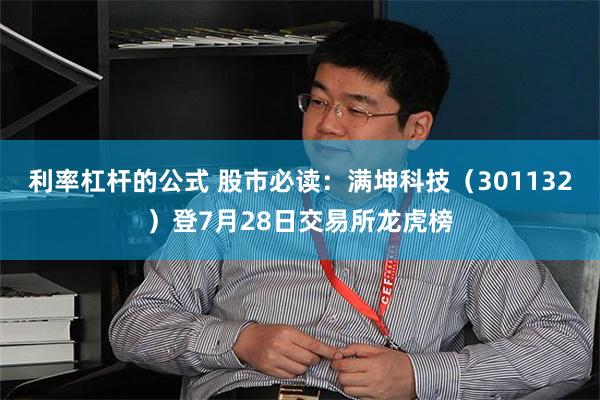 利率杠杆的公式 股市必读：满坤科技（301132）登7月28日交易所龙虎榜