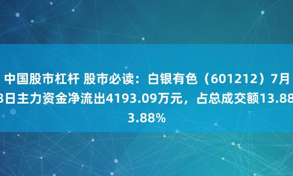 中国股市杠杆 股市必读：白银有色（601212）7月28日主力资金净流出4193.09万元，占总成交额13.88%