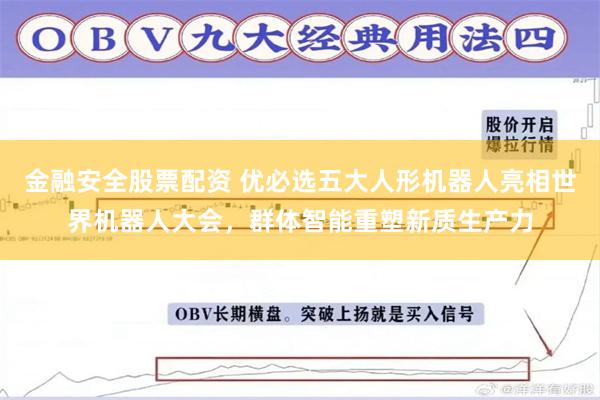 金融安全股票配资 优必选五大人形机器人亮相世界机器人大会，群体智能重塑新质生产力