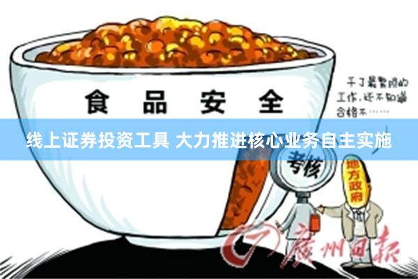 线上证券投资工具 大力推进核心业务自主实施