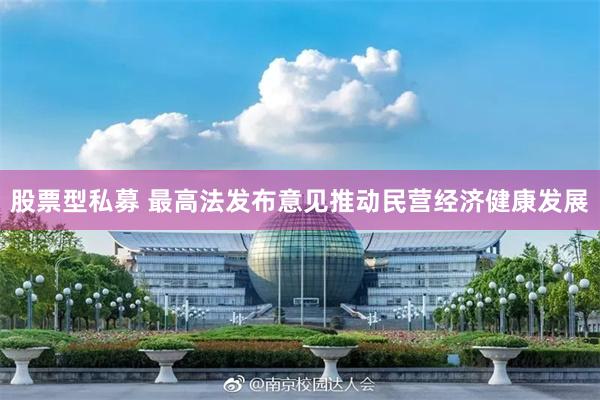 股票型私募 最高法发布意见推动民营经济健康发展