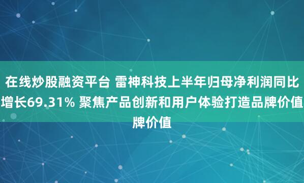 在线炒股融资平台 雷神科技上半年归母净利润同比增长69.31% 聚焦产品创新和用户体验打造品牌价值