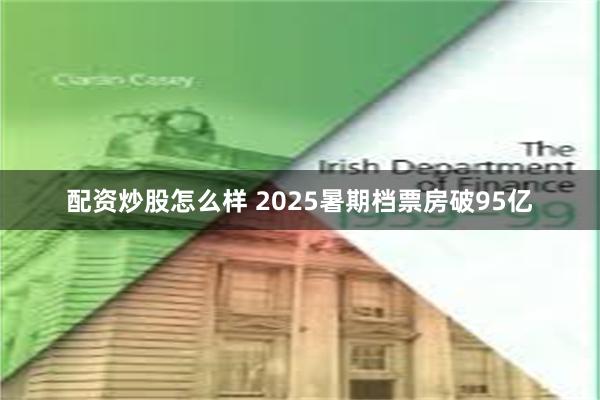 配资炒股怎么样 2025暑期档票房破95亿