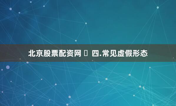 北京股票配资网 ​四.常见虚假形态