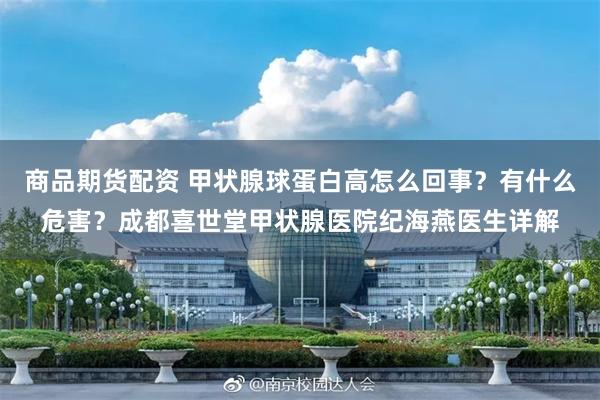 商品期货配资 甲状腺球蛋白高怎么回事？有什么危害？成都喜世堂甲状腺医院纪海燕医生详解