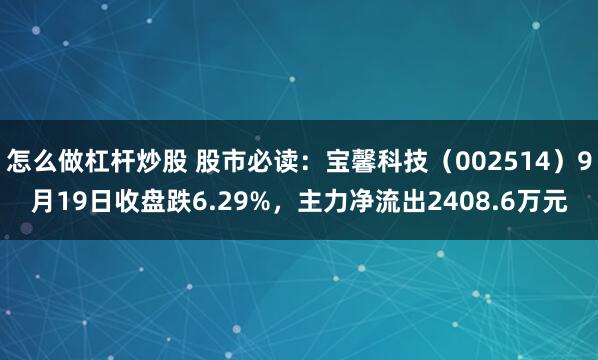 怎么做杠杆炒股 股市必读：宝馨科技（002514）9月19日收盘跌6.29%，主力净流出2408.6万元