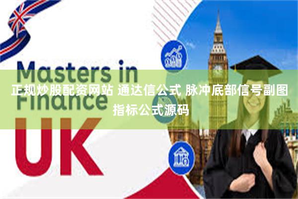 正规炒股配资网站 通达信公式 脉冲底部信号副图 指标公式源码