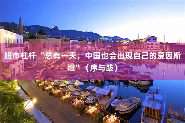 股市杠杆 “总有一天，中国也会出现自己的爱因斯坦”（序与跋）