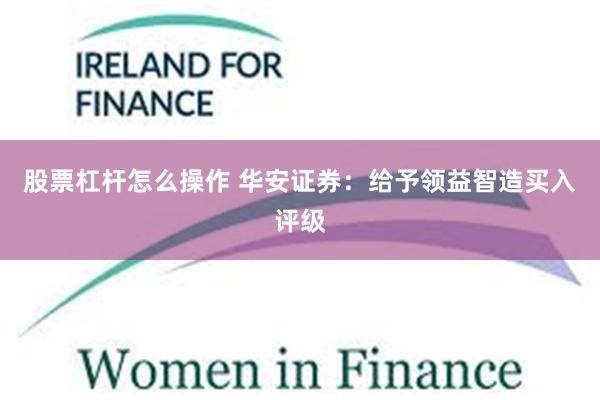 股票杠杆怎么操作 华安证券：给予领益智造买入评级