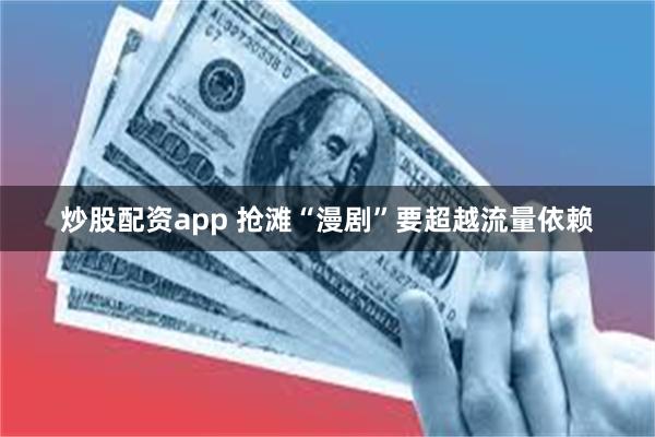 炒股配资app 抢滩“漫剧”要超越流量依赖
