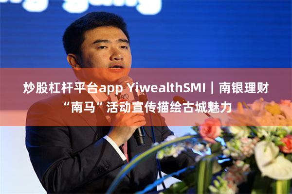 炒股杠杆平台app YiwealthSMI|南银理财“南马”活动宣传描绘古城魅力