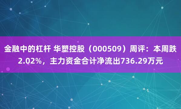 金融中的杠杆 华塑控股（000509）周评：本周跌2.02%，主力资金合计净流出736.29万元