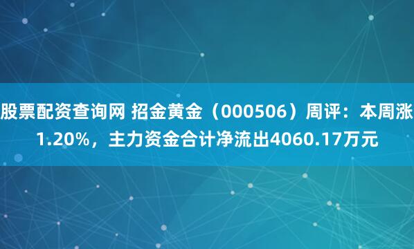 股票配资查询网 招金黄金（000506）周评：本周涨1.20%，主力资金合计净流出4060.17万元